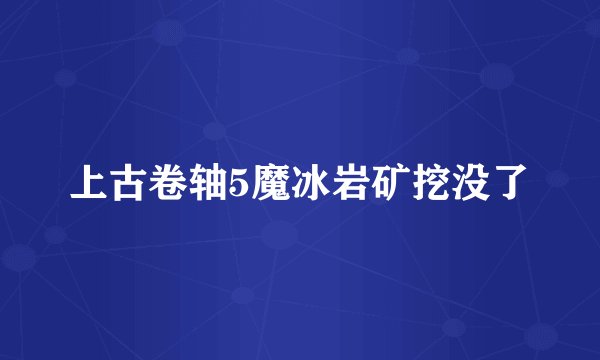 上古卷轴5魔冰岩矿挖没了
