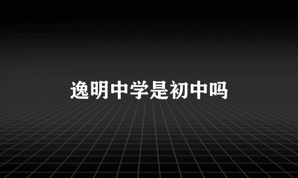 逸明中学是初中吗