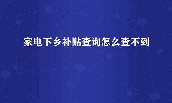家电下乡补贴查询怎么查不到