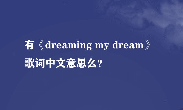 有《dreaming my dream》歌词中文意思么？