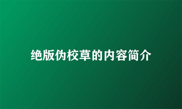 绝版伪校草的内容简介