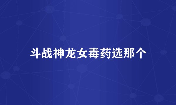 斗战神龙女毒药选那个