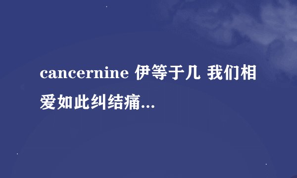 cancernine 伊等于几 我们相爱如此纠结痛苦 结束我们抱着哭 的歌词是什么？