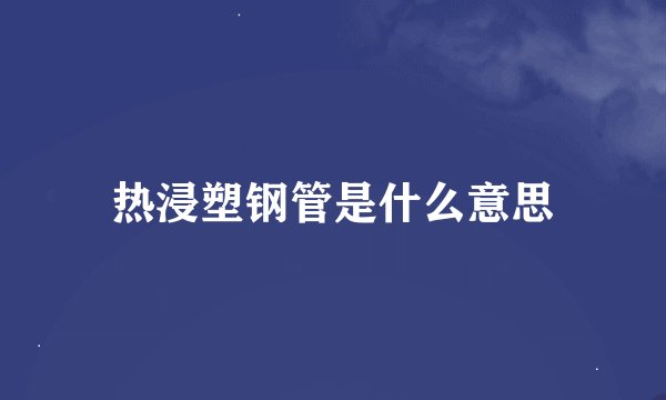 热浸塑钢管是什么意思