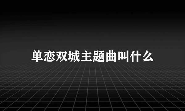 单恋双城主题曲叫什么