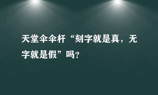 天堂伞伞杆“刻字就是真，无字就是假”吗？