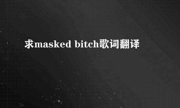 求masked bitch歌词翻译