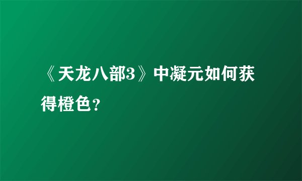 《天龙八部3》中凝元如何获得橙色？