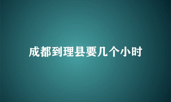 成都到理县要几个小时