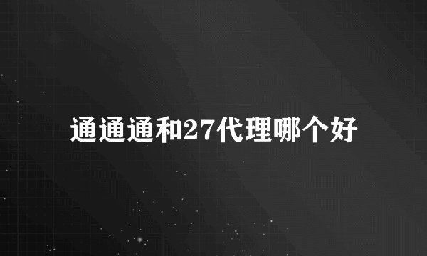 通通通和27代理哪个好