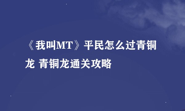 《我叫MT》平民怎么过青铜龙 青铜龙通关攻略
