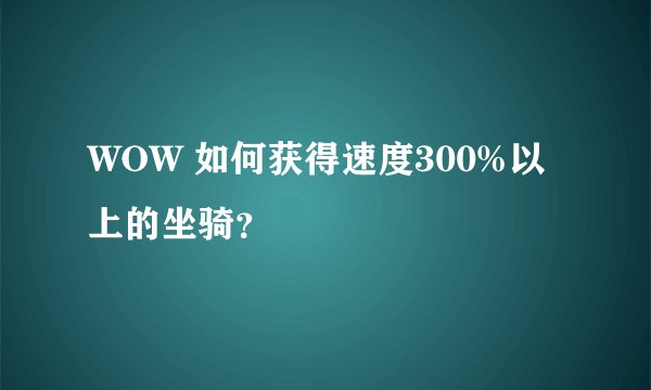 WOW 如何获得速度300%以上的坐骑？