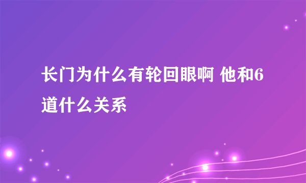 长门为什么有轮回眼啊 他和6道什么关系