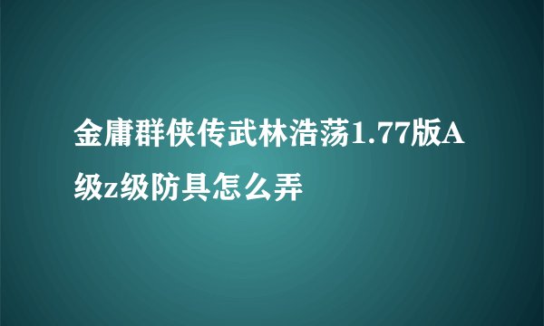 金庸群侠传武林浩荡1.77版A级z级防具怎么弄