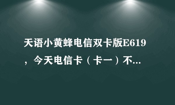 天语小黄蜂电信双卡版E619，今天电信卡（卡一）不能接电话和接收短信，但是可以上网和打电话发短信？