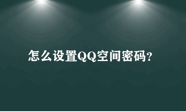 怎么设置QQ空间密码？