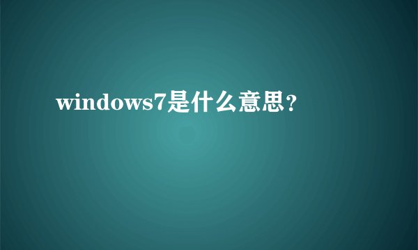 windows7是什么意思？
