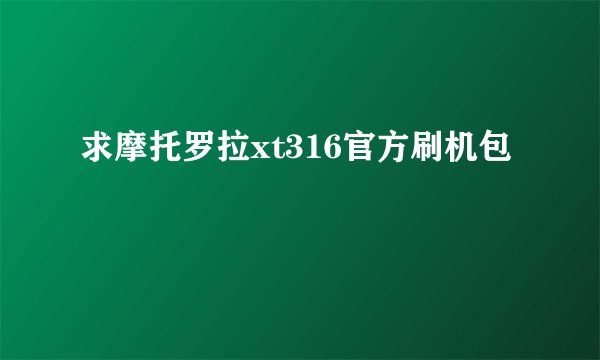 求摩托罗拉xt316官方刷机包