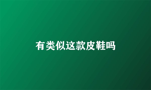 有类似这款皮鞋吗