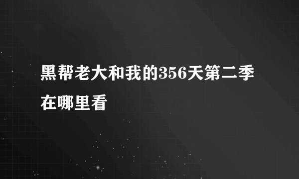 黑帮老大和我的356天第二季在哪里看
