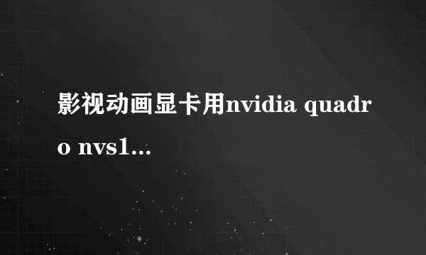 影视动画显卡用nvidia quadro nvs135m怎么样