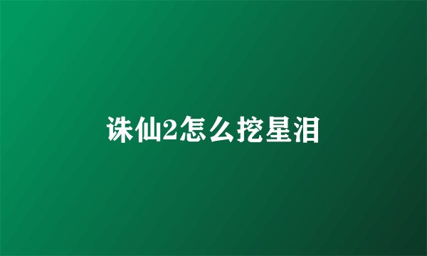 诛仙2怎么挖星泪