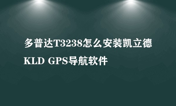 多普达T3238怎么安装凯立德KLD GPS导航软件