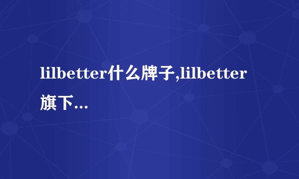 lilbetter什么牌子,lilbetter旗下还有什么牌