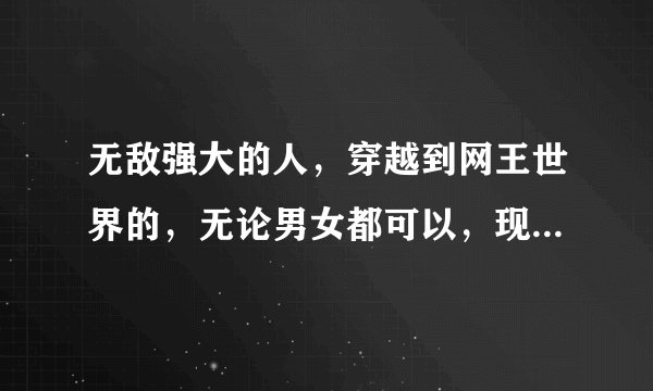 无敌强大的人，穿越到网王世界的，无论男女都可以，现在又闹书荒了，拜托了O(∩_∩)O
