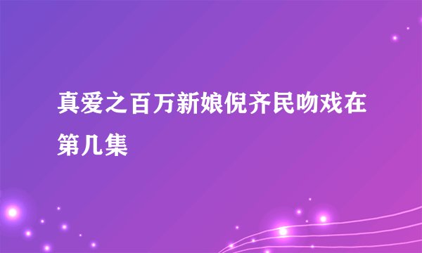 真爱之百万新娘倪齐民吻戏在第几集