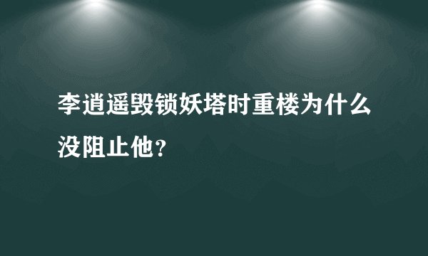 李逍遥毁锁妖塔时重楼为什么没阻止他？