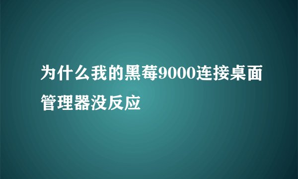 为什么我的黑莓9000连接桌面管理器没反应