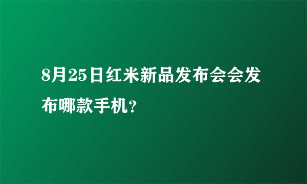 8月25日红米新品发布会会发布哪款手机？