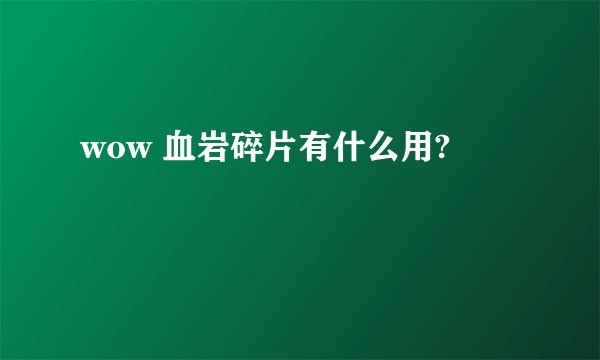 wow 血岩碎片有什么用?