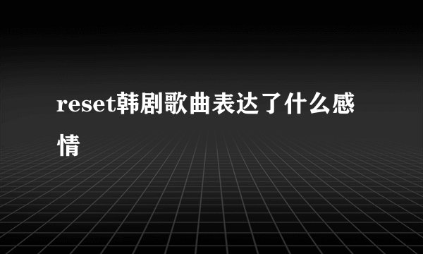 reset韩剧歌曲表达了什么感情