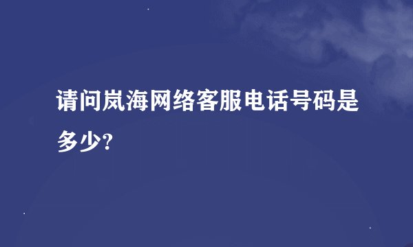 请问岚海网络客服电话号码是多少?