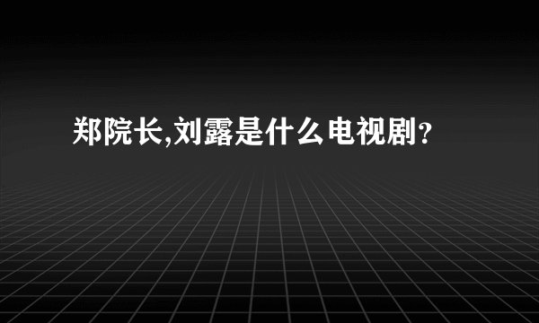 郑院长,刘露是什么电视剧？