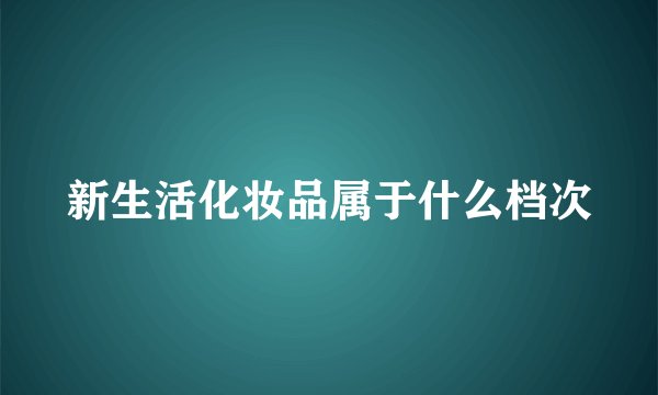 新生活化妆品属于什么档次