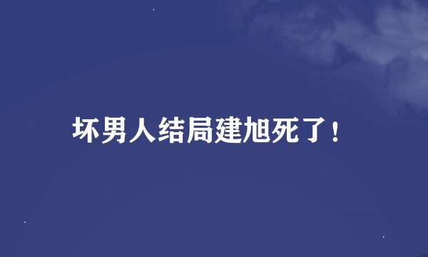坏男人结局建旭死了！