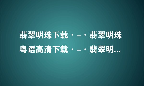 翡翠明珠下载·-·翡翠明珠粤语高清下载·-·翡翠明珠国语迅雷下载