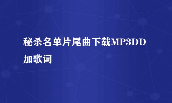 秘杀名单片尾曲下载MP3DD加歌词