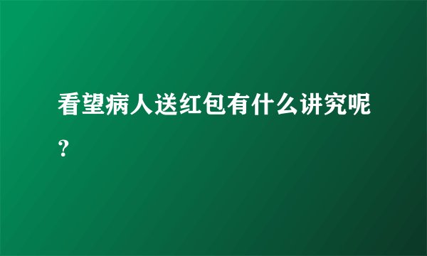 看望病人送红包有什么讲究呢？