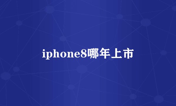 iphone8哪年上市