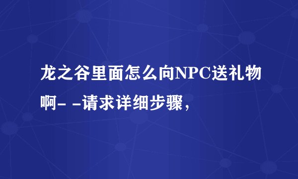 龙之谷里面怎么向NPC送礼物啊- -请求详细步骤，