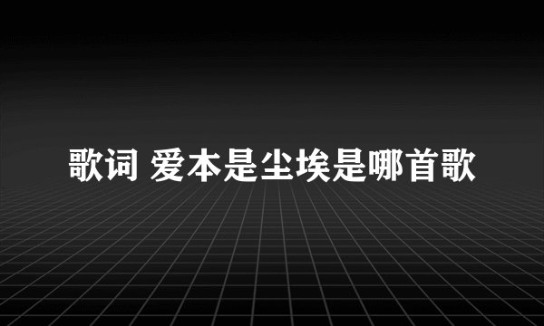 歌词 爱本是尘埃是哪首歌