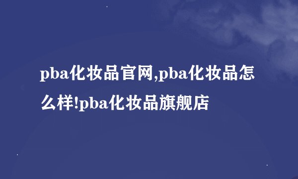 pba化妆品官网,pba化妆品怎么样!pba化妆品旗舰店