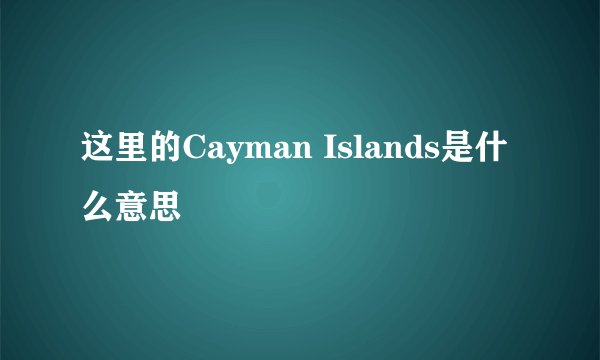 这里的Cayman Islands是什么意思