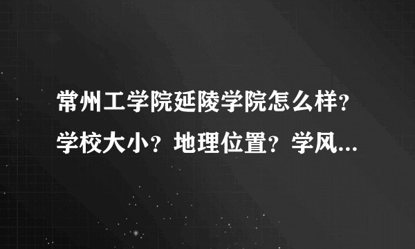 常州工学院延陵学院怎么样？学校大小？地理位置？学风？宿舍条件？还有其他的。。