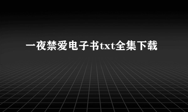 一夜禁爱电子书txt全集下载