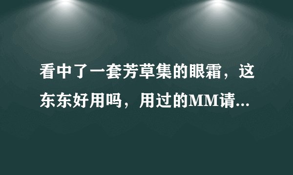 看中了一套芳草集的眼霜，这东东好用吗，用过的MM请帮解答，谢谢